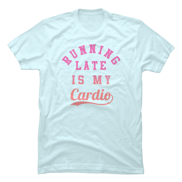 running late is my cardio shirt